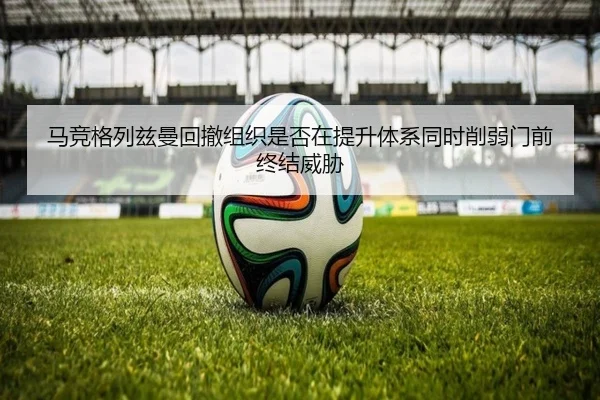 马竞格列兹曼回撤组织是否在提升体系同时削弱门前终结威胁