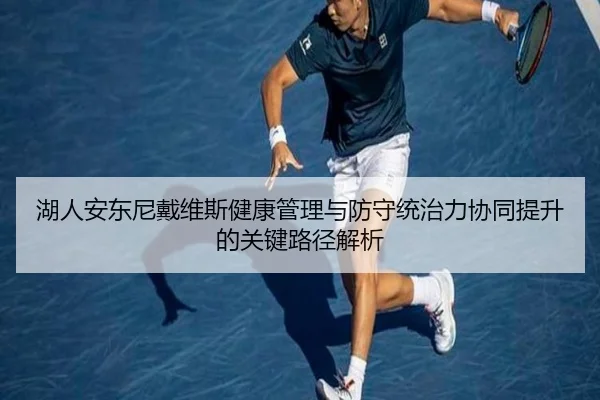湖人安东尼戴维斯健康管理与防守统治力协同提升的关键路径解析