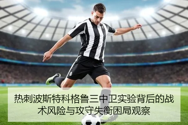 热刺波斯特科格鲁三中卫实验背后的战术风险与攻守失衡困局观察