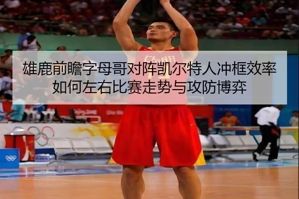 雄鹿前瞻字母哥对阵凯尔特人冲框效率如何左右比赛走势与攻防博弈