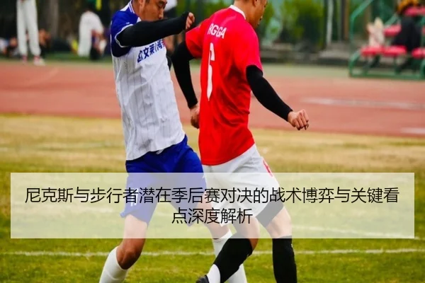 尼克斯与步行者潜在季后赛对决的战术博弈与关键看点深度解析