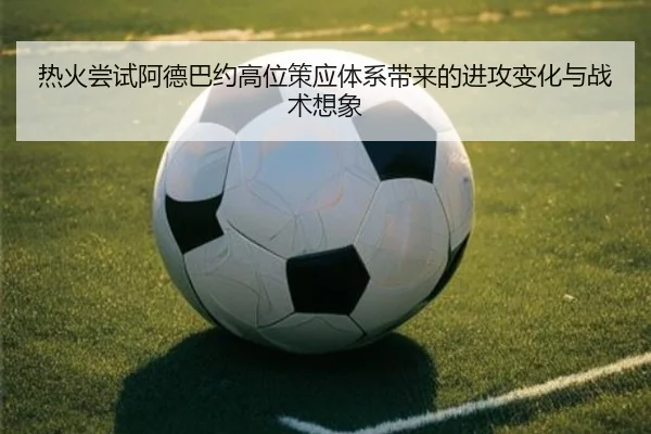 热火尝试阿德巴约高位策应体系带来的进攻变化与战术想象