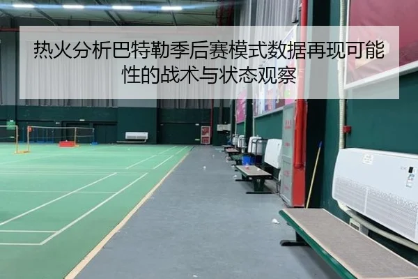 热火分析巴特勒季后赛模式数据再现可能性的战术与状态观察