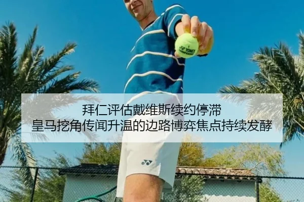 拜仁评估戴维斯续约停滞 皇马挖角传闻升温的边路博弈焦点持续发酵