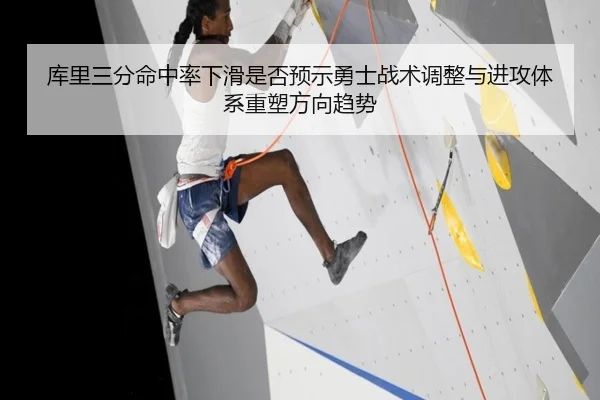 库里三分命中率下滑是否预示勇士战术调整与进攻体系重塑方向趋势