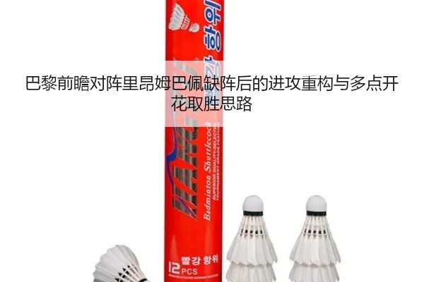 巴黎前瞻对阵里昂姆巴佩缺阵后的进攻重构与多点开花取胜思路