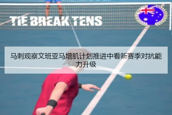 马刺观察文班亚马增肌计划推进中看新赛季对抗能力升级