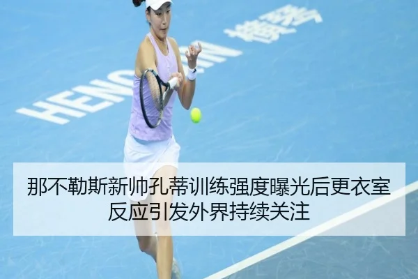 那不勒斯新帅孔蒂训练强度曝光后更衣室反应引发外界持续关注