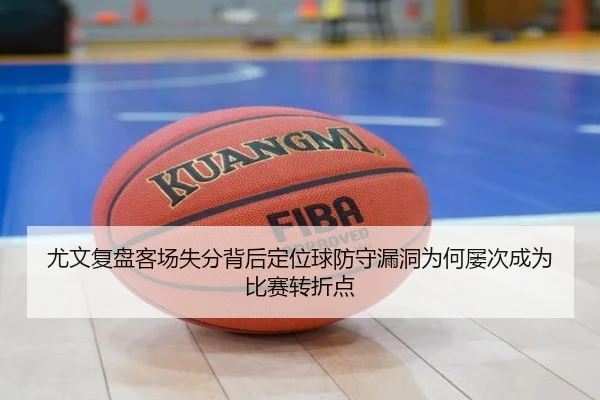 尤文复盘客场失分背后定位球防守漏洞为何屡次成为比赛转折点