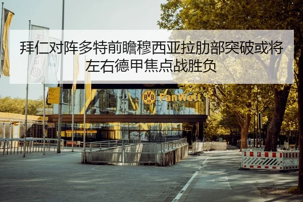 拜仁对阵多特前瞻穆西亚拉肋部突破或将左右德甲焦点战胜负