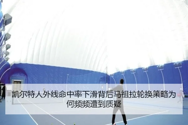 凯尔特人外线命中率下滑背后马祖拉轮换策略为何频频遭到质疑