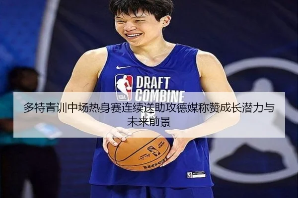 多特青训中场热身赛连续送助攻德媒称赞成长潜力与未来前景