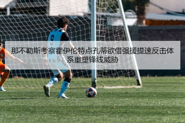 那不勒斯考察霍伊伦特点孔蒂欲借强援提速反击体系重塑锋线威胁