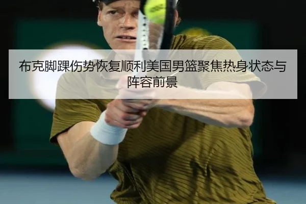 布克脚踝伤势恢复顺利美国男篮聚焦热身状态与阵容前景