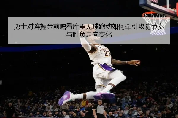 勇士对阵掘金前瞻看库里无球跑动如何牵引攻防节奏与胜负走向变化